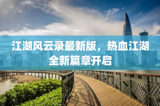 江湖风云录最新版，热血江湖全新篇章开启