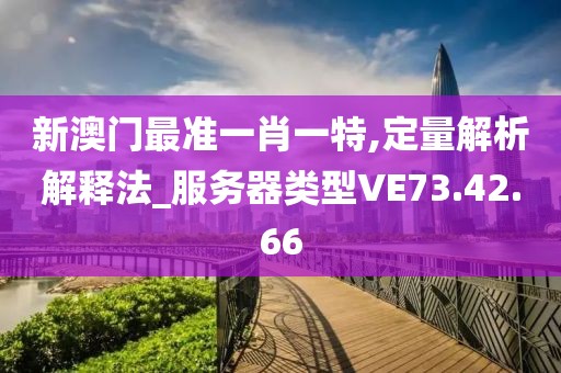新澳门最准一肖一特,定量解析解释法_服务器类型VE73.42.66