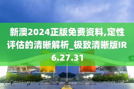 新澳2024正版免费资料,定性评估的清晰解析_极致清晰版IR6.27.31