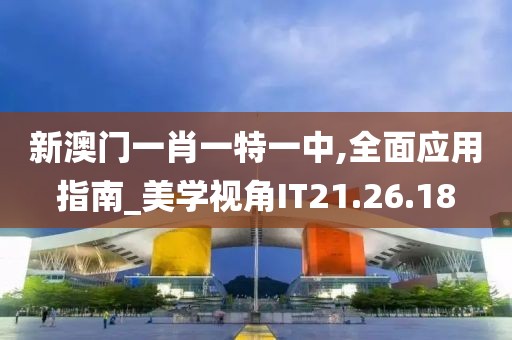 新澳门一肖一特一中,全面应用指南_美学视角IT21.26.18