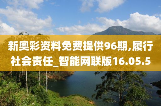 新奥彩资料免费提供96期,履行社会责任_智能网联版16.05.50