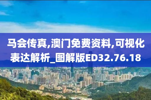 马会传真,澳门免费资料,可视化表达解析_图解版ED32.76.18