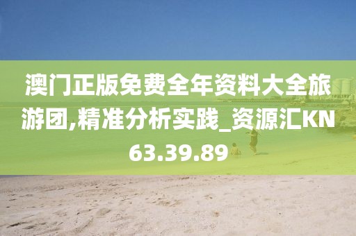 澳门正版免费全年资料大全旅游团,精准分析实践_资源汇KN63.39.89