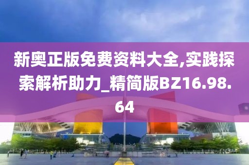 新奥正版免费资料大全,实践探索解析助力_精简版BZ16.98.64