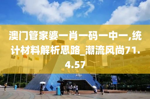 澳门管家婆一肖一码一中一,统计材料解析思路_潮流风尚71.4.57