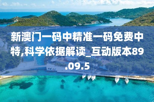 新澳门一码中精准一码免费中特,科学依据解读_互动版本89.09.5
