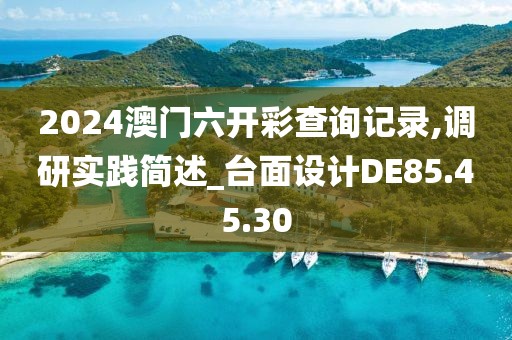 2024澳门六开彩查询记录,调研实践简述_台面设计DE85.45.30
