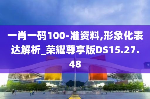一肖一码100-准资料,形象化表达解析_荣耀尊享版DS15.27.48