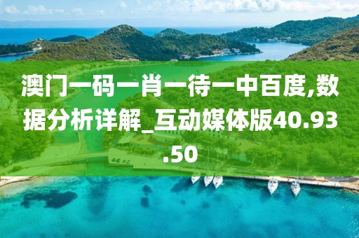 澳门一码一肖一待一中百度,数据分析详解_互动媒体版40.93.50