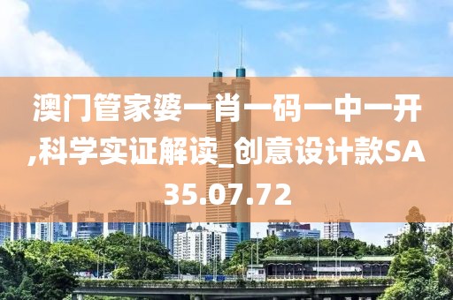 澳门管家婆一肖一码一中一开,科学实证解读_创意设计款SA35.07.72