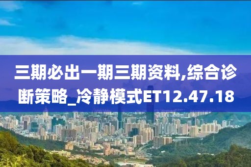 三期必出一期三期资料,综合诊断策略_冷静模式ET12.47.18