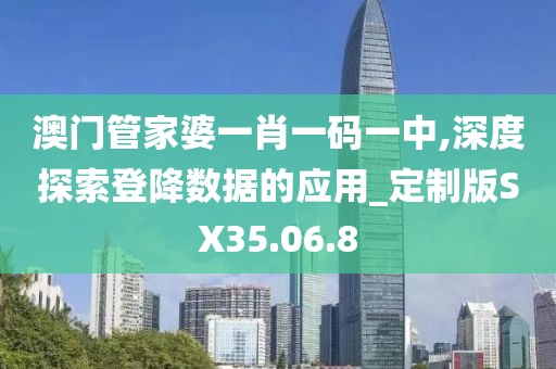 澳门管家婆一肖一码一中,深度探索登降数据的应用_定制版SX35.06.8