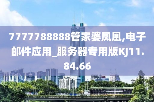 7777788888管家婆凤凰,电子邮件应用_服务器专用版KJ11.84.66