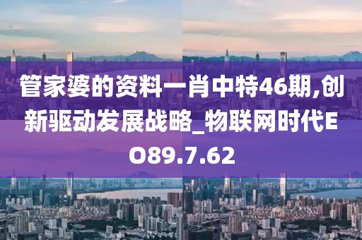管家婆的资料一肖中特46期,创新驱动发展战略_物联网时代EO89.7.62