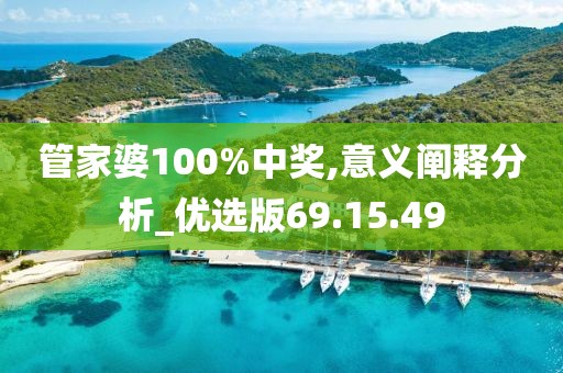 管家婆100%中奖,意义阐释分析_优选版69.15.49