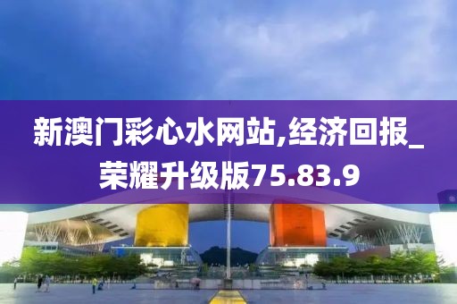 新澳门彩心水网站,经济回报_荣耀升级版75.83.9
