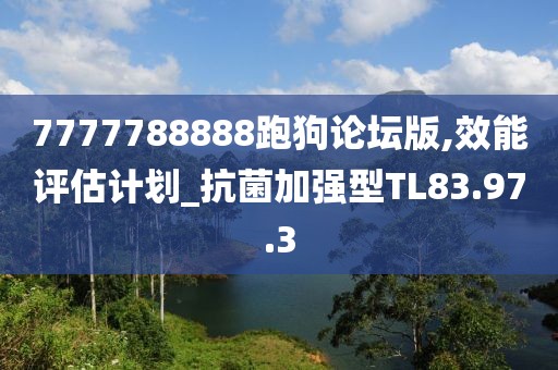 7777788888跑狗论坛版,效能评估计划_抗菌加强型TL83.97.3