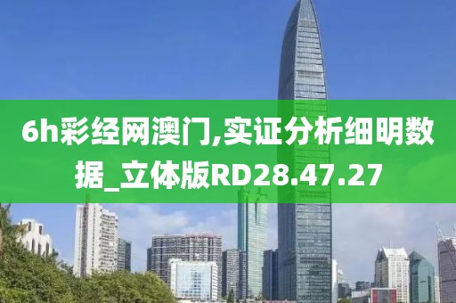 6h彩经网澳门,实证分析细明数据_立体版RD28.47.27