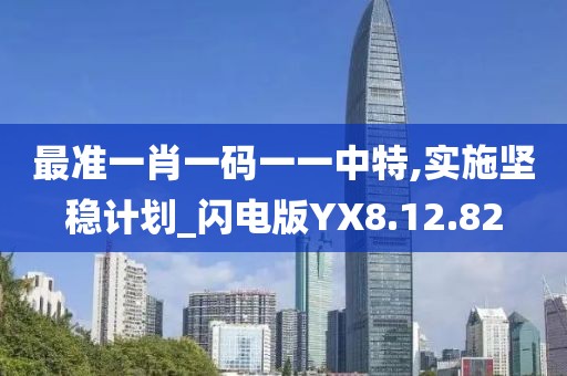 最准一肖一码一一中特,实施坚稳计划_闪电版YX8.12.82