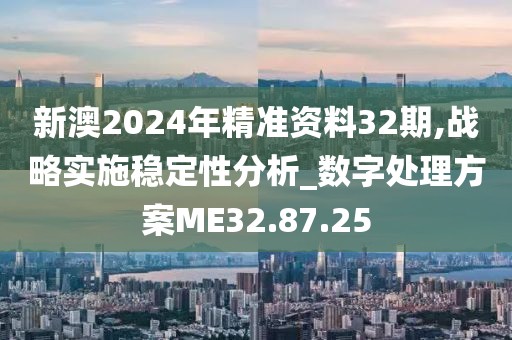 新澳2024年精准资料32期,战略实施稳定性分析_数字处理方案ME32.87.25