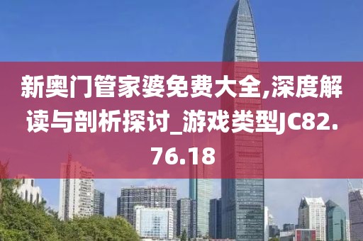 新奥门管家婆免费大全,深度解读与剖析探讨_游戏类型JC82.76.18