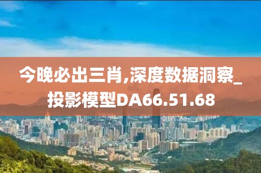 今晚必出三肖,深度数据洞察_投影模型DA66.51.68