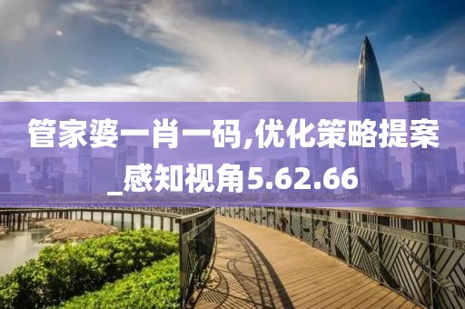 管家婆一肖一码,优化策略提案_感知视角5.62.66