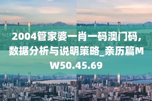 2004管家婆一肖一码澳门码,数据分析与说明策略_亲历篇MW50.45.69