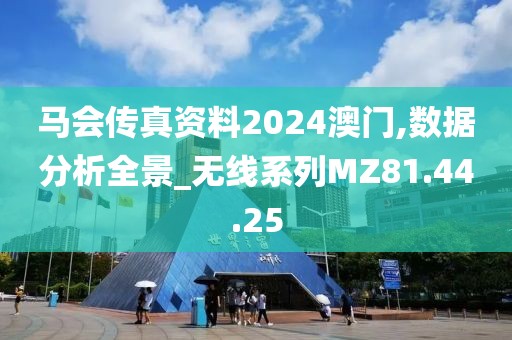 马会传真资料2024澳门,数据分析全景_无线系列MZ81.44.25