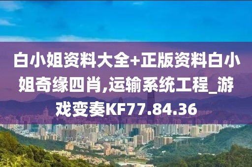 白小姐资料大全+正版资料白小姐奇缘四肖,运输系统工程_游戏变奏KF77.84.36
