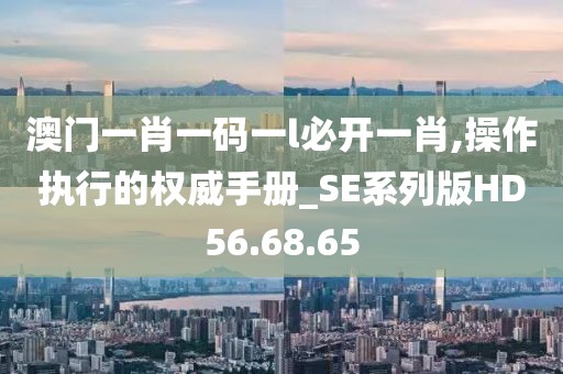 澳门一肖一码一l必开一肖,操作执行的权威手册_SE系列版HD56.68.65