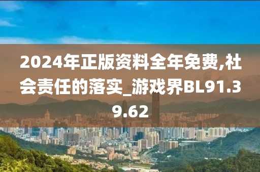 2024年正版资料全年免费,社会责任的落实_游戏界BL91.39.62