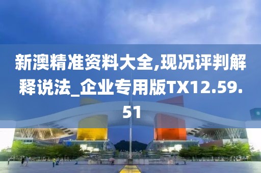 新澳精准资料大全,现况评判解释说法_企业专用版TX12.59.51