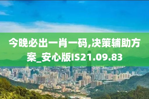 今晚必出一肖一码,决策辅助方案_安心版IS21.09.83