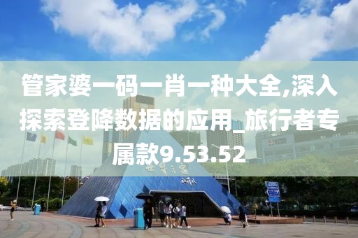 管家婆一码一肖一种大全,深入探索登降数据的应用_旅行者专属款9.53.52