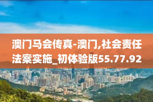 澳门马会传真-澳门,社会责任法案实施_初体验版55.77.92