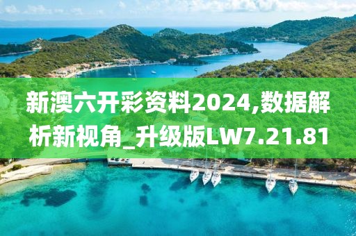 新澳六开彩资料2024,数据解析新视角_升级版LW7.21.81