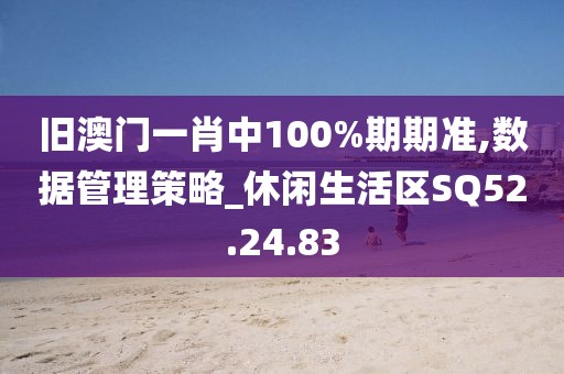 旧澳门一肖中100%期期准,数据管理策略_休闲生活区SQ52.24.83