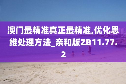 澳门最精准真正最精准,优化思维处理方法_亲和版ZB11.77.2