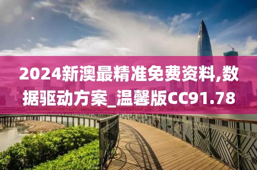 2024新澳最精准免费资料,数据驱动方案_温馨版CC91.78