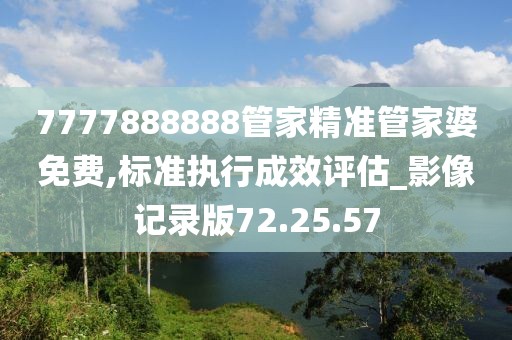 7777888888管家精准管家婆免费,标准执行成效评估_影像记录版72.25.57