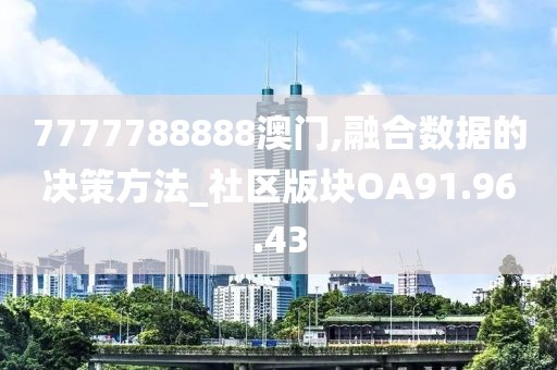 7777788888澳门,融合数据的决策方法_社区版块OA91.96.43