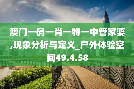 澳门一码一肖一特一中管家婆,现象分析与定义_户外体验空间49.4.58
