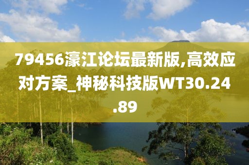 79456濠江论坛最新版,高效应对方案_神秘科技版WT30.24.89
