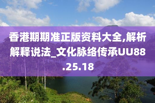 香港期期准正版资料大全,解析解释说法_文化脉络传承UU88.25.18