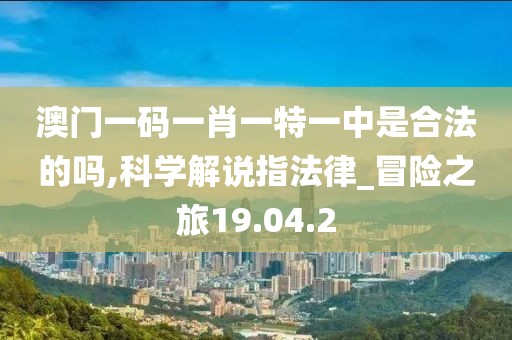 澳门一码一肖一特一中是合法的吗,科学解说指法律_冒险之旅19.04.2
