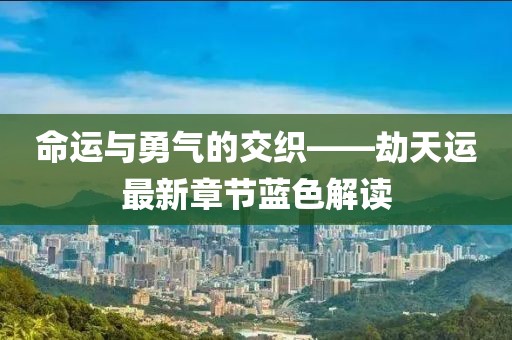命运与勇气的交织——劫天运最新章节蓝色解读