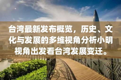 台湾最新发布概览，历史、文化与发展的多维视角分析小明视角出发看台湾发展变迁。