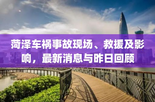 菏泽车祸事故现场、救援及影响，最新消息与昨日回顾