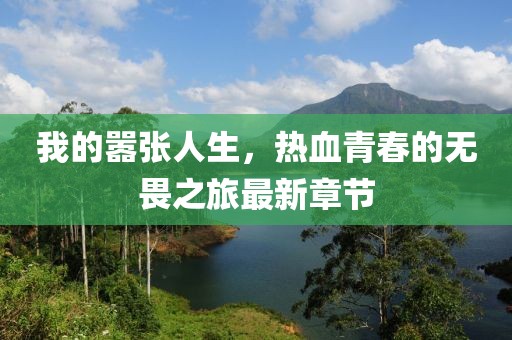 我的嚣张人生，热血青春的无畏之旅最新章节